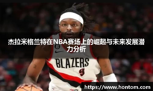 杰拉米格兰特在NBA赛场上的崛起与未来发展潜力分析