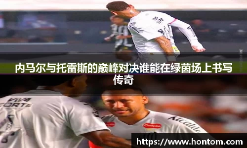 内马尔与托雷斯的巅峰对决谁能在绿茵场上书写传奇