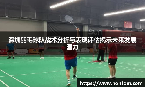 深圳羽毛球队战术分析与表现评估揭示未来发展潜力