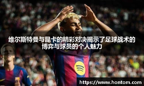 维尔斯特曼与昆卡的精彩对决揭示了足球战术的博弈与球员的个人魅力